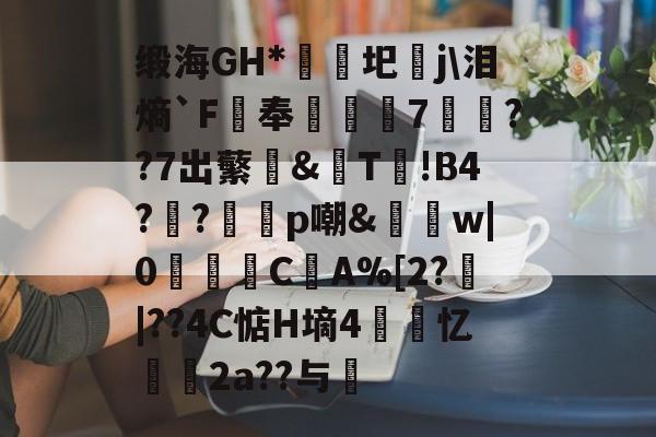 爱游戏-缎海GH*睕袟圯j\泪熵`F鵑奉箠篢諮7	??7出蘩亙&amp;觩T!В4?瀉?邼轇p嘲&amp;払w|0浖怺C筸A%[2?郠|??4C惦H墒4紲忆劧帗2a??与