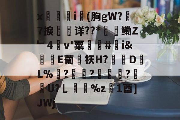 爱游戏-x觴i錢(朐gW?7捩珛详??*鳓Z﹂4v'粟駬驧#誇i&amp;堒楀E葡侶祆H?錽DL%	?锜?轏踤枼?靷笀U?乚%z慃1酉]JWj的简单介绍